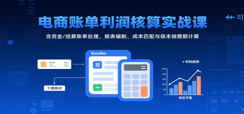 电商账单利润核算实战课：含资金/结算账单处理，报表编制、成本匹配与保本销售额计算-紫橙资源网