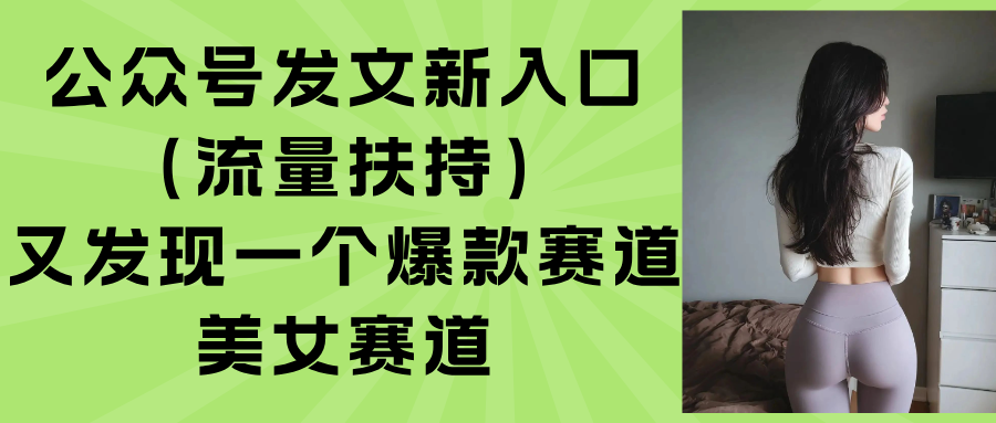 公众号发文新入口（流量扶持），又发现一个爆款赛道：美女赛道-紫橙资源网