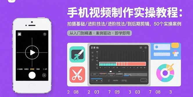 手机视频制作实操教程：拍摄基础/进阶技法/到后期剪辑，50个实操案例-紫橙资源网
