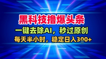 黑科技撸爆头条，一键去除AI，秒过原创，每天半小时，稳定日入3张+-紫橙资源网