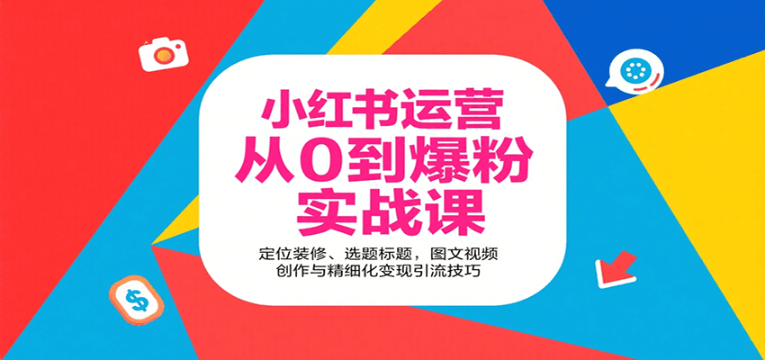 小红书运营从0到爆粉实战课：定位装修、选题标题，图文视频创作与精细化变现引流技巧-紫橙资源网
