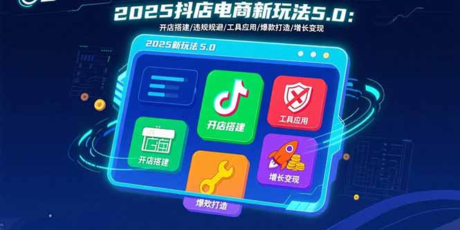 2025抖店电商新玩法5.0:开店搭建/违规规避/工具应用,快速掌握基础运营...-紫橙资源网