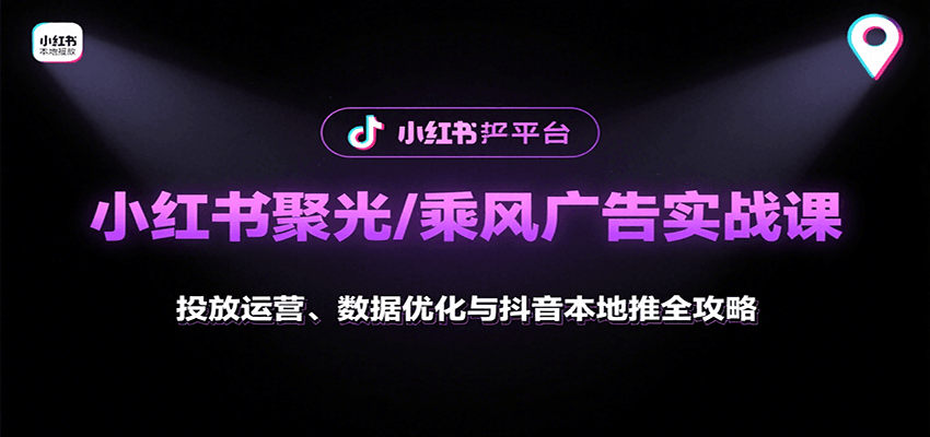 小红书聚光/乘风广告实战课：投放运营、数据优化与抖音本地推全攻略-紫橙资源网