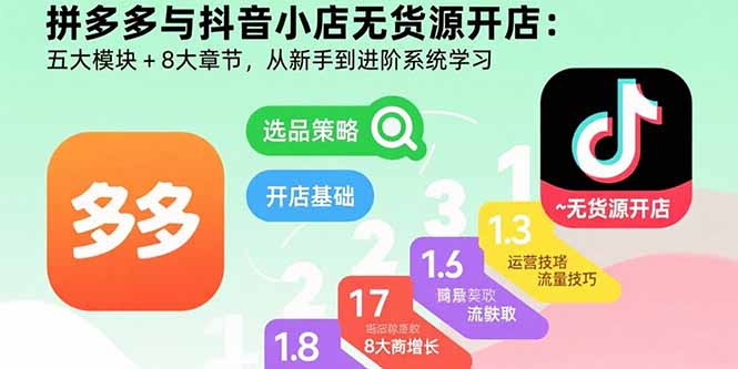 拼多多与抖音小店无货源开店：五大模块+8大章节，从新手到进阶系统学习-紫橙资源网