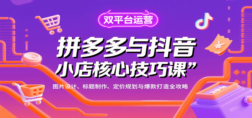 拼多多与抖音小店核心技巧课，图片设计、标题制作、定价规划与爆款打造全攻略-紫橙资源网