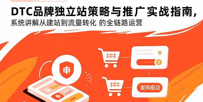 DTC品牌独立站策略与推广实战指南，系统讲解从建站到流量转化的全链路运营-紫橙资源网