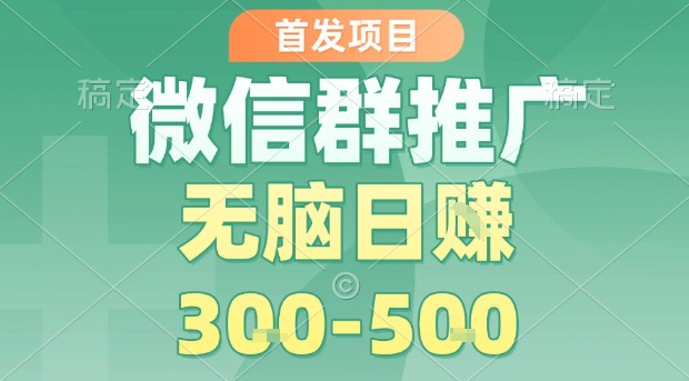 首发项目,微信群推广,一天15单,每单利润10米,无脑日入3-5张-紫橙资源网