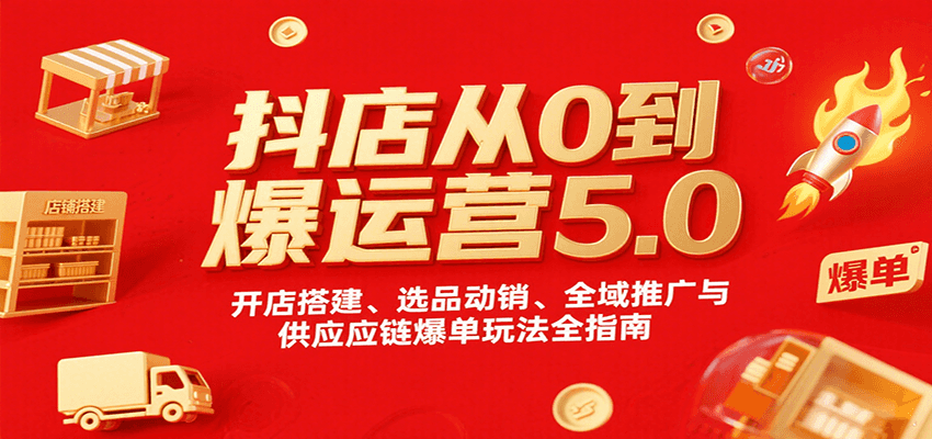 抖店从0到爆运营5.0，开店搭建、选品动销、全域推广与供应链爆单玩法全指南-紫橙资源网