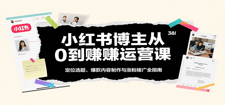 小红书博主从0到赚运营课:定位选题、爆款内容制作与涨粉接广全指南-紫橙资源网