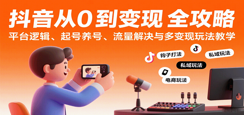 抖音从0到变现认知课：平台逻辑、起号养号、流量解决与多变现玩法教学-紫橙资源网