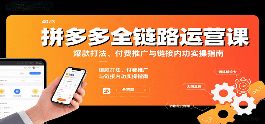拼多多全链路运营课，爆款打法、付费推广与链接内功实操指南-紫橙资源网