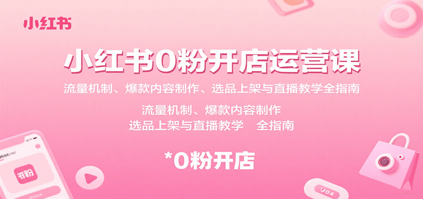 小红书0粉开店运营课：流量机制、爆款内容制作、选品上架与直播教学全指南-紫橙资源网