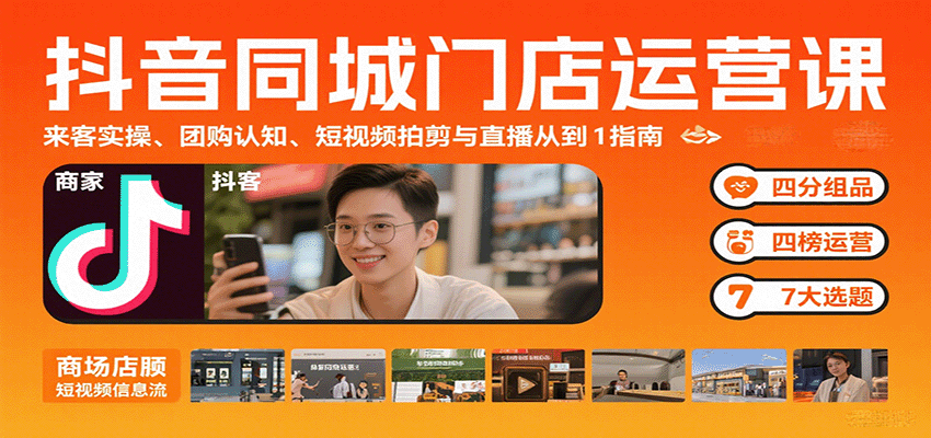 抖音同城门店运营课：来客实操、团购认知、短视频拍剪与直播从0到1指南-紫橙资源网