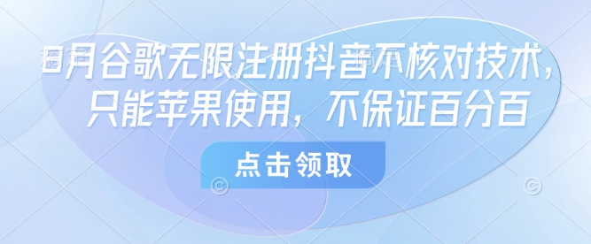 8月谷歌无限注册抖音不核对技术，只能苹果使用，不保证百分百-紫橙资源网