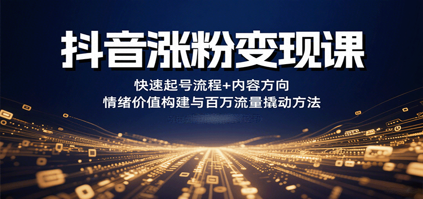 抖音涨粉变现课，快速起号流程+内容方向+情绪价值构建与百万流量撬动方法-紫橙资源网