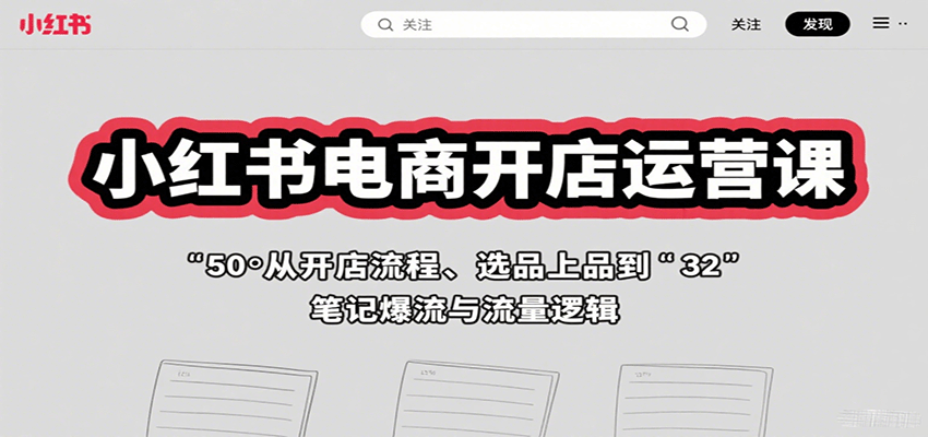 小红书电商开店运营课:从开店流程、选品上品到笔记爆流与流量逻辑-紫橙资源网