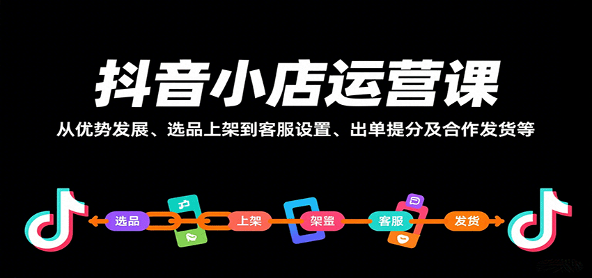 抖音小店运营课，从优势发展、选品上架到客服设置、出单提分及合作发货等-紫橙资源网