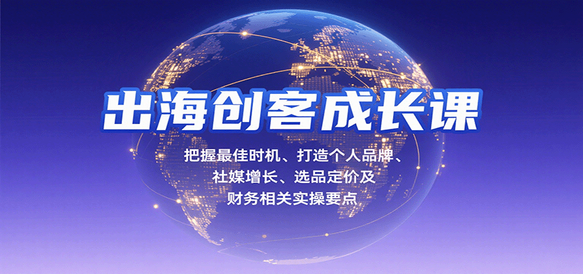 出海创客成长课，把握最佳时机、打造个人品牌、社媒增长、选品定价及财务相关实操要点-紫橙资源网