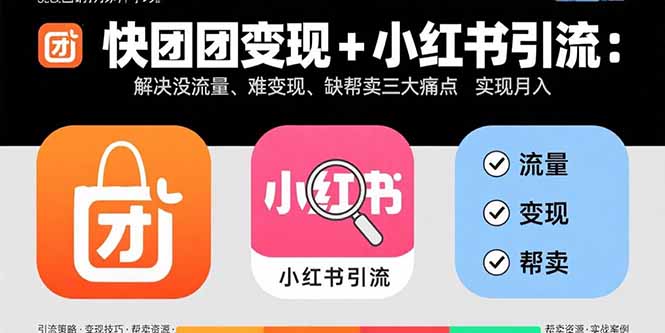 快团团变现+小红书引流：解决没流量、难变现、缺帮卖三大痛点 实现月入3w+-紫橙资源网