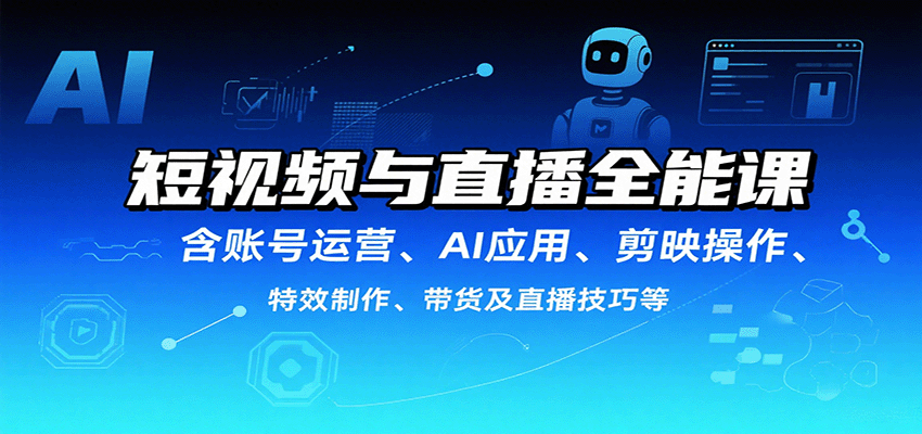 短视频与直播全能课，含账号运营、AI应用、剪映操作、特效制作、带货及直播技巧等-紫橙资源网