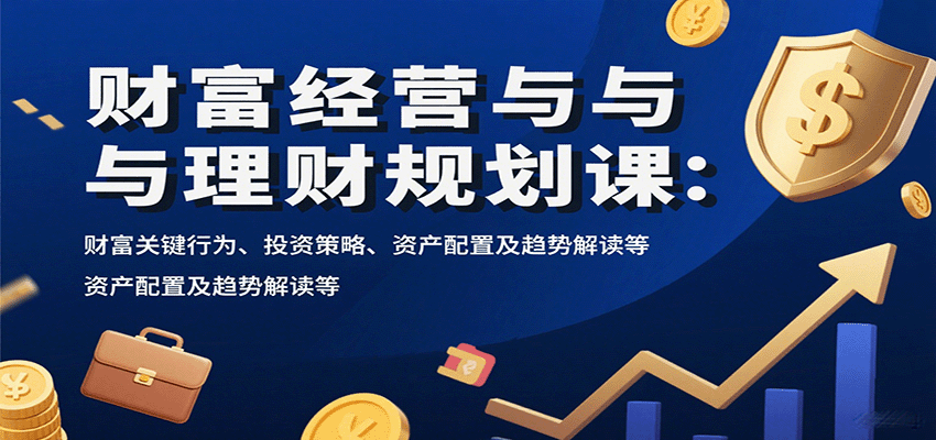 财富经营与理财规划课：财富关键行为、投资策略、资产配置及趋势解读等-紫橙资源网