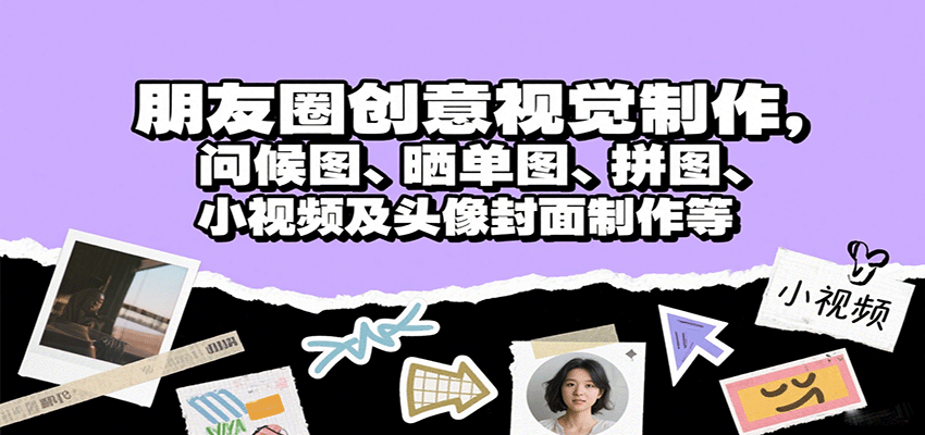 朋友圈创意视觉制作，问候图、晒单图、拼图、小视频及头像封面制作等-紫橙资源网