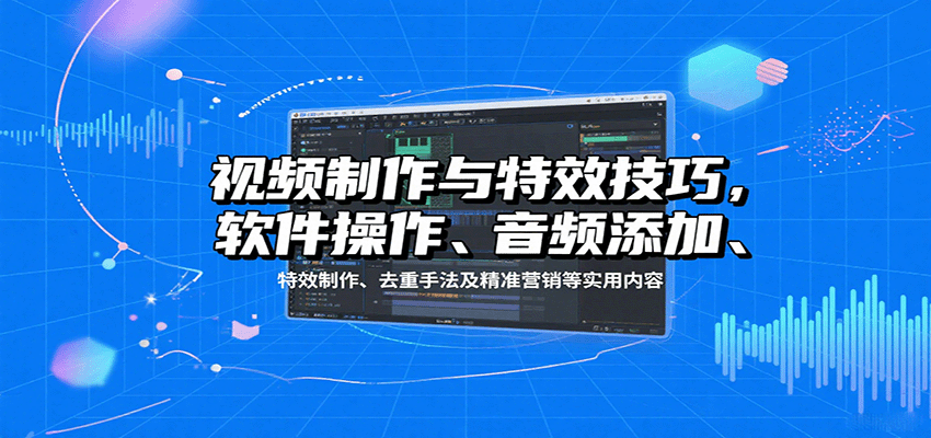 视频制作与特效技巧，软件操作、音频添加、特效制作、去重手法及精准营销等实用内容-紫橙资源网