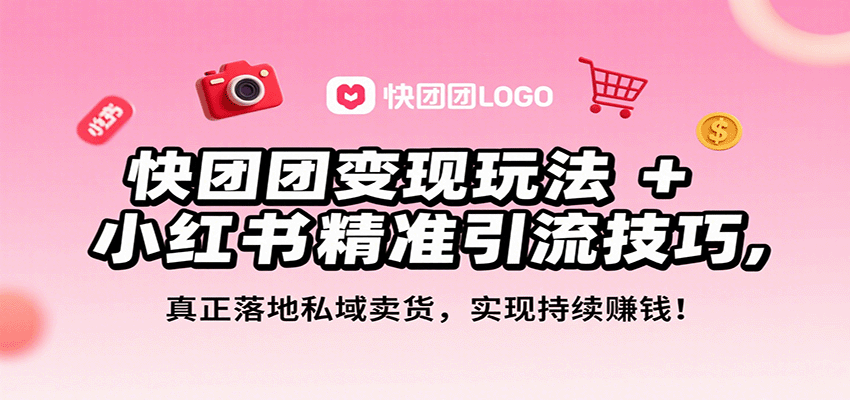 快团团变现玩法+小红书精准引流技巧，真正落地私域卖货，一年从0做到月入3万+-紫橙资源网
