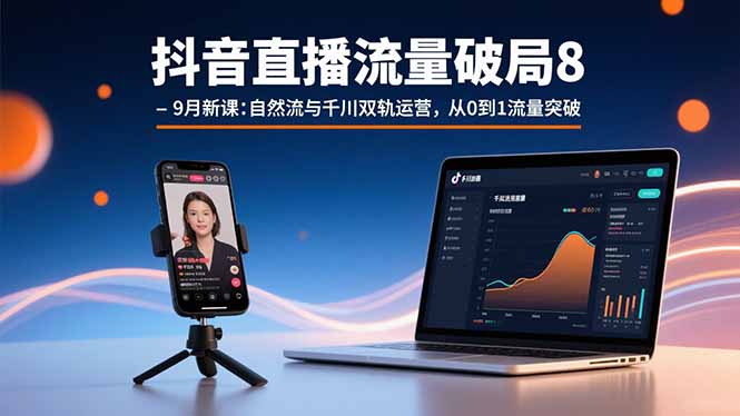 抖音直播流量破局8-9月新课：自然流与千川双轨运营，从0到1流量突破-紫橙资源网
