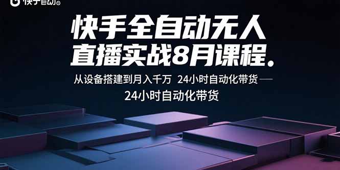 快手全自动无人直播实战8月课程：从设备搭建到月入千万 24小时自动化带货 - 中创网