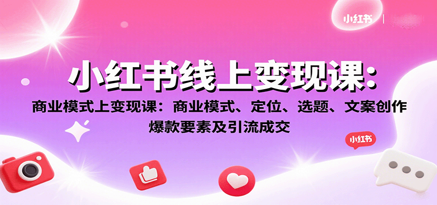 小红书线上变现课：商业模式、定位、选题、文案创作、爆款要素及引流成交-紫橙资源网