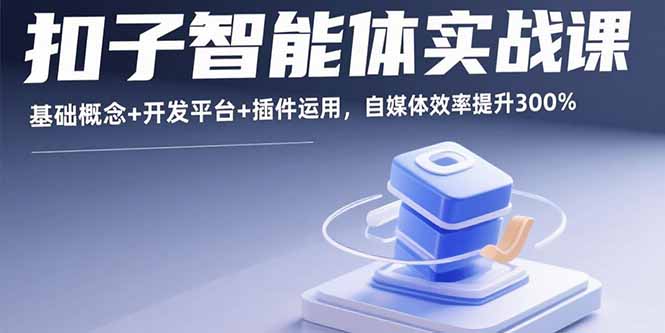 扣子智能体实战课，基础概念+开发平台+插件运用，自媒体效率提升300%-紫橙资源网