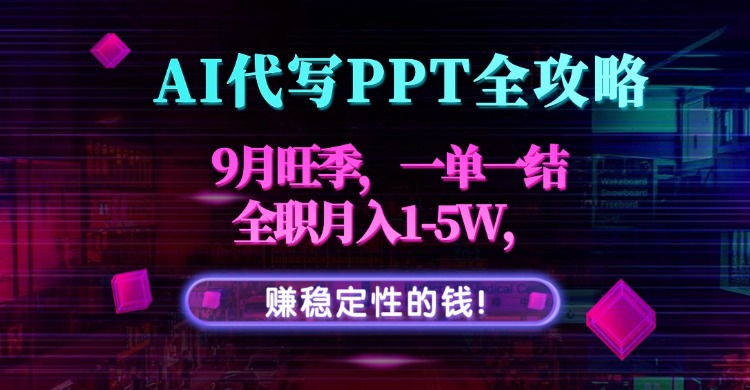 AI代写PPT全攻略,9月旺季,一单一结,全职月入1-5W,赚稳定性的钱!-紫橙资源网
