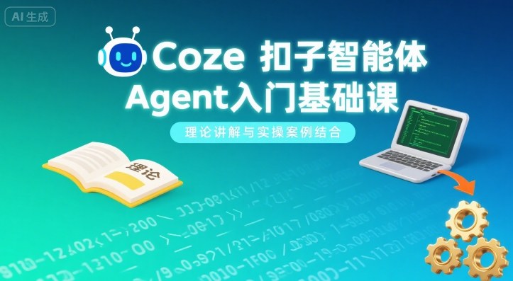 Coze扣子智能体Agent入门基础课，理论讲解与实操案例结合-紫橙资源网