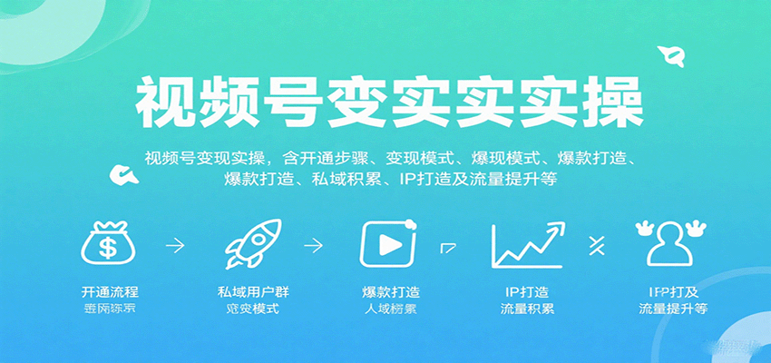 视频号变现实操，含开通步骤、变现模式、爆款打造、私域积累、IP打造及流量提升等-紫橙资源网