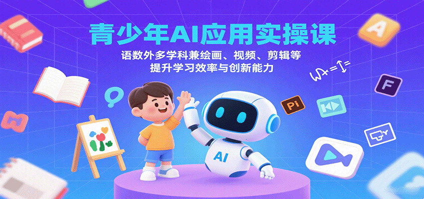 青少年AI应用实操课：语数外多学科兼绘画、视频、剪辑等提升学习效率与创新能力-紫橙资源网