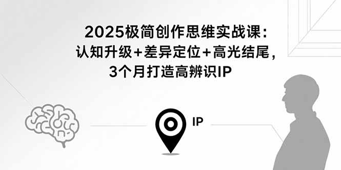 2025极简创作思维实战课：认知升级+差异定位+高光结尾，3个月打造高辨识IP-紫橙资源网