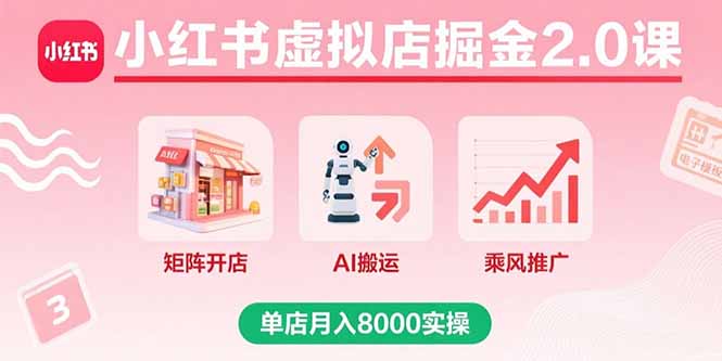 小红书虚拟店掘金2.0课，矩阵开店+AI搬运+乘风推广，单店月入8000实操-紫橙资源网