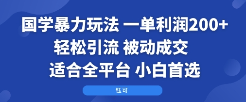 国学暴力玩法：一单利润2张+轻松引流 被动成交  适合全平台   小白首选-紫橙资源网