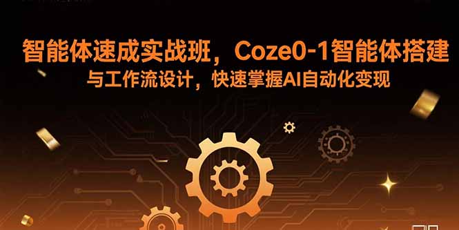 智能体速成实战班，Coze0-1智能体搭建与工作流设计，快速掌握AI自动化变现-紫橙资源网