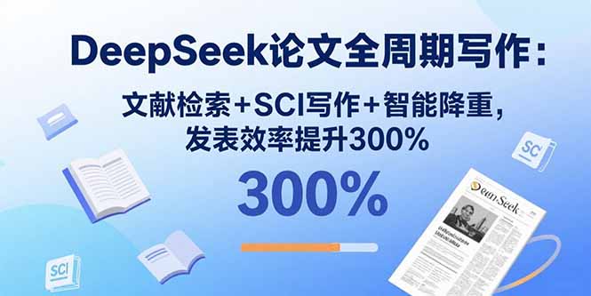 DeepSeek论文全周期写作：文献检索+SCI写作+智能降重，发表效率提升300%-紫橙资源网
