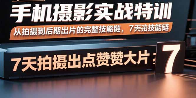 手机摄影实战特训，从拍摄到后期出片的完整技能链，7天拍出点赞大片-紫橙资源网