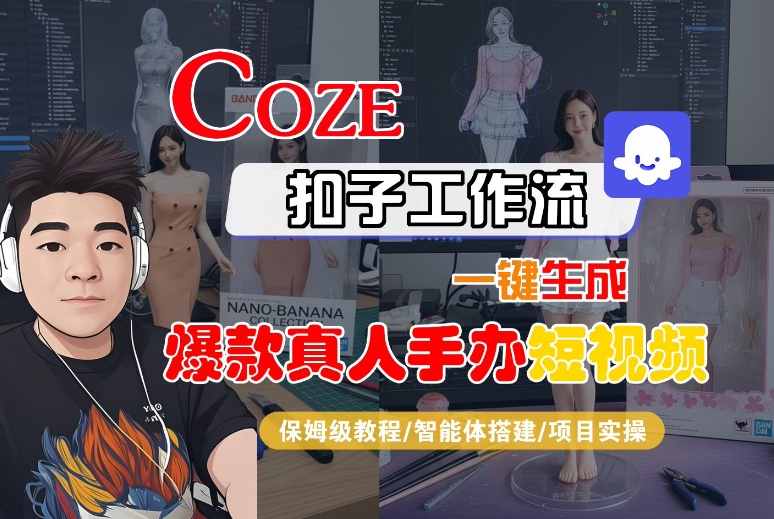 COZE扣子工作流一键生成爆款真人手办短视频，保姆级教程-智能体搭建-项目实操-紫橙资源网