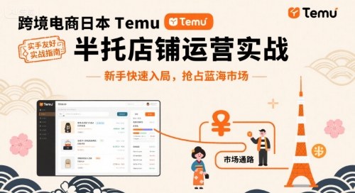 跨境电商日本Temu半托管店铺运营实战，新手快速入局，抢占蓝海市场-紫橙资源网