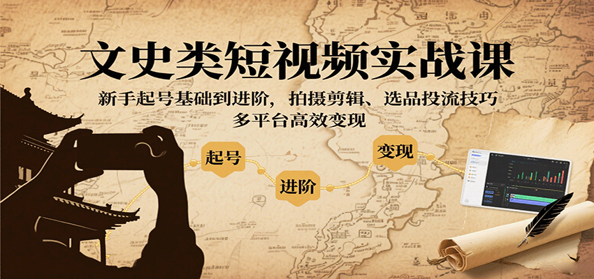 文史类短视频实战课，新手起号基础到进阶，拍摄剪辑、选品投流技巧，多平台高效变现-紫橙资源网