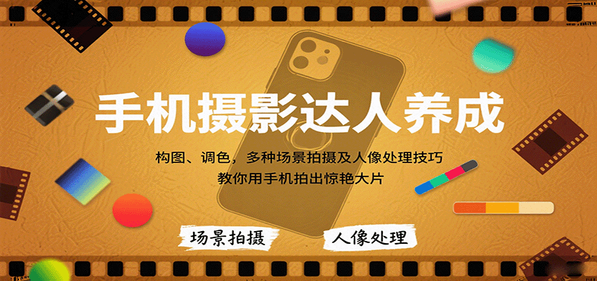 手机摄影达人养成，构图、调色，多种场景拍摄及人像处理技巧，教你用手机拍出惊艳大片-紫橙资源网