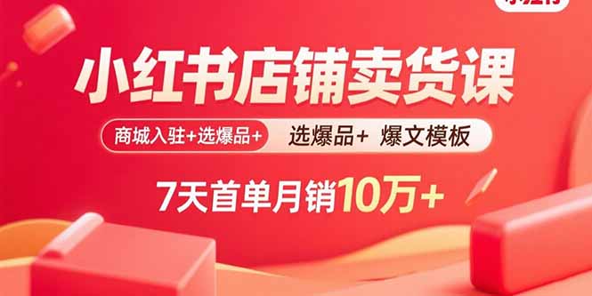 小红书店铺卖货课:商城入驻+选爆品+爆文模板,7天首单月销10万+-紫橙资源网