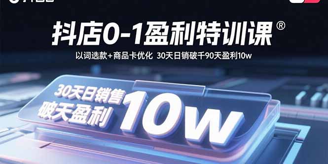 抖店0-1盈利特训课：以词选款+商品卡优化 30天日销破千90天盈利10w-紫橙资源网