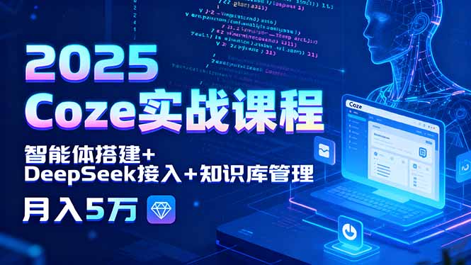 2025 Coze实战课程，智能体搭建+DeepSeek接入+知识库管理，月入5万-紫橙资源网