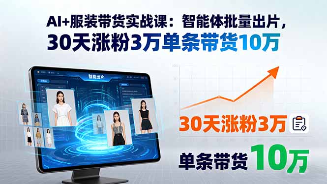 AI+服装带货实战课：智能体批量出片，30天涨粉3万单条带货10万-紫橙资源网
